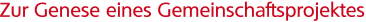 Zur Genese eines Gemeinschaftsprojektes